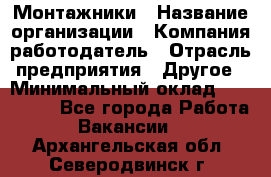 Монтажники › Название организации ­ Компания-работодатель › Отрасль предприятия ­ Другое › Минимальный оклад ­ 150 000 - Все города Работа » Вакансии   . Архангельская обл.,Северодвинск г.